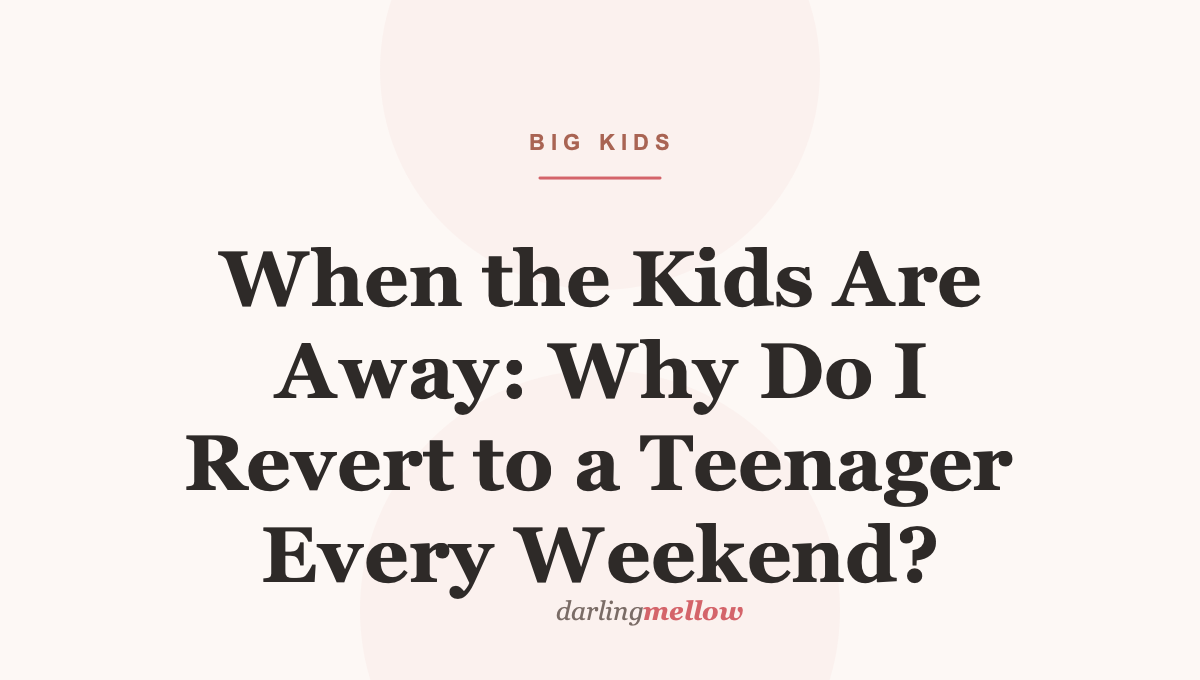 When the Kids Are Away: Why Do I Revert to a Teenager Every Weekend?