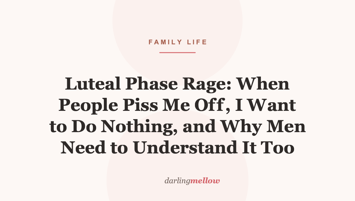 Luteal Phase Rage: When People Piss Me Off, I Want to Do Nothing, and Why Men Need to Understand It Too