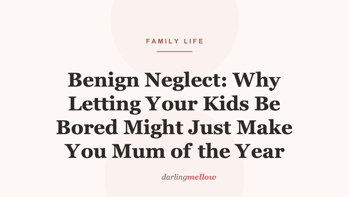 Benign Neglect: Why Letting Your Kids Be Bored Might Just Make You Mum of the Year