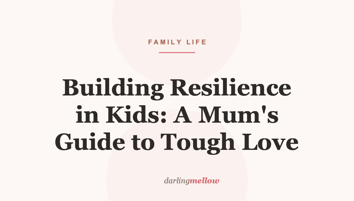 Building Resilience in Kids: A Mum’s Guide to Tough Love