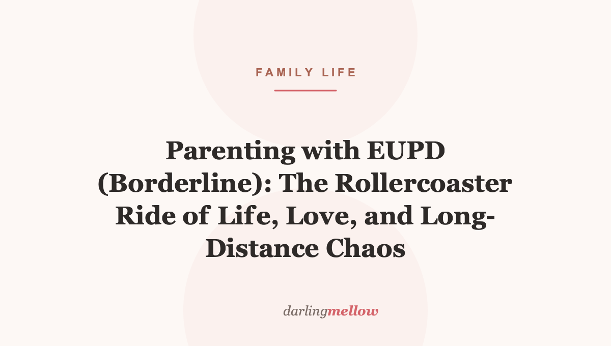 Parenting with EUPD (Borderline): The Rollercoaster Ride of Life, Love, and Long-Distance Chaos