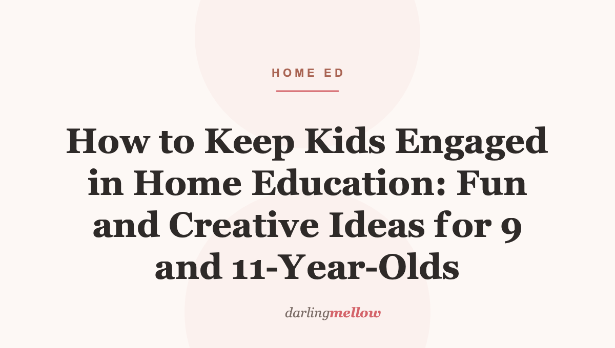How to Keep Kids Engaged in Home Education: Fun and Creative Ideas for 9 and 11-Year-Olds
