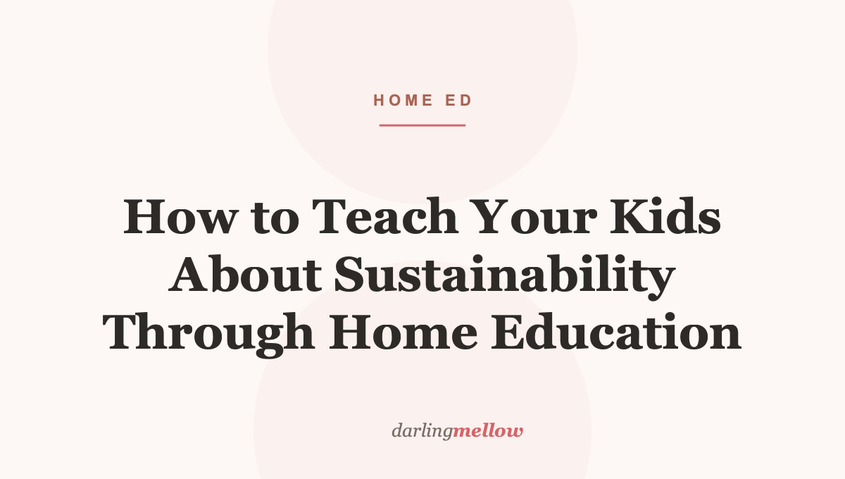 How to Teach Your Kids About Sustainability Through Home Education
