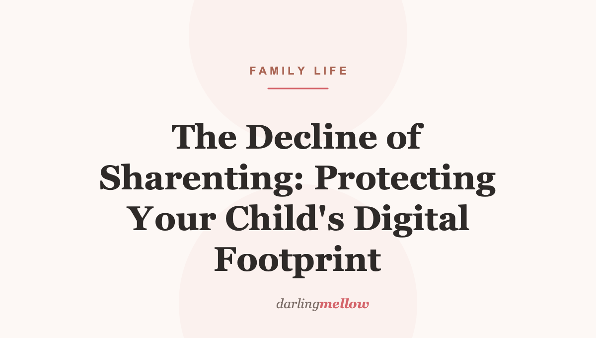 The Decline of Sharenting: Protecting Your Child’s Digital Footprint
