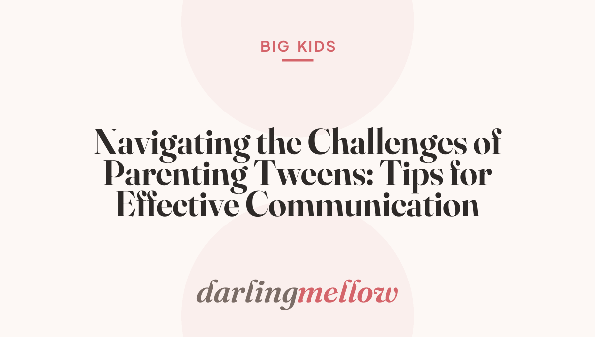 Navigating the Challenges of Parenting Tweens: Tips for Effective Communication