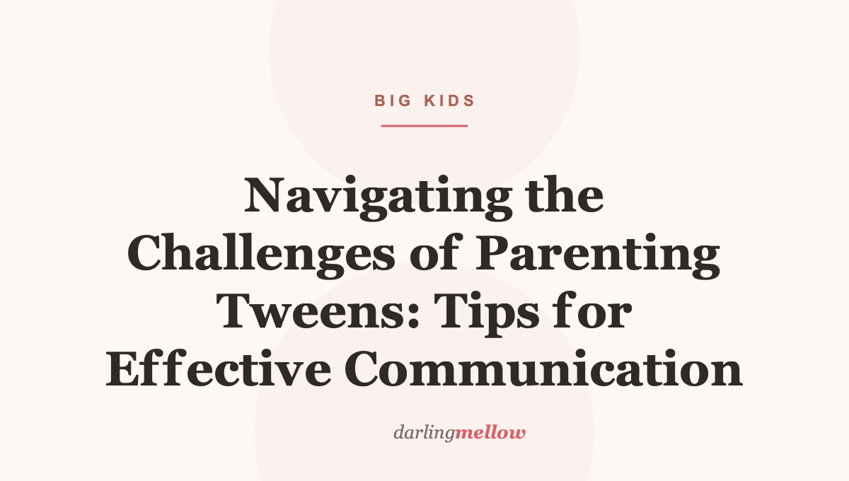Navigating the Challenges of Parenting Tweens: Tips for Effective Communication