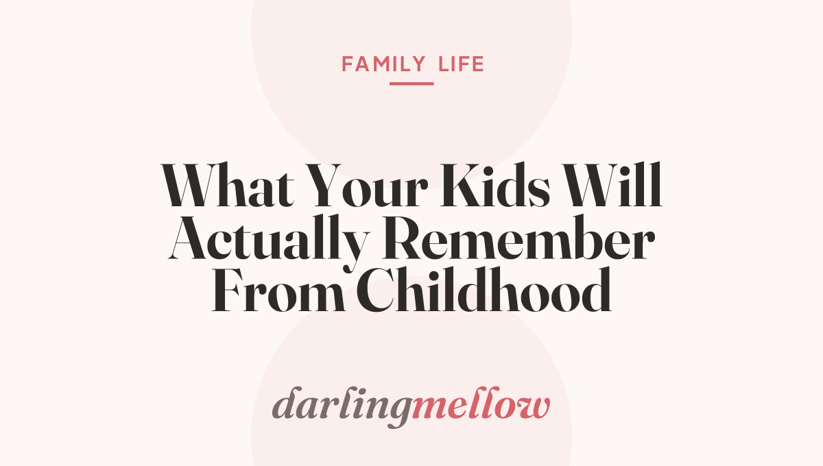 What Your Kids Will Actually Remember From Childhood
