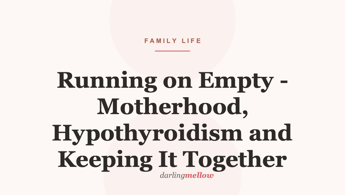 Running on Empty – Motherhood, Hypothyroidism and Keeping It Together