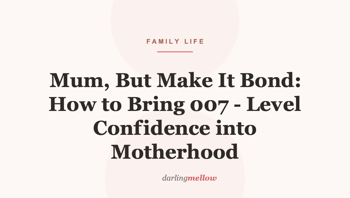 Mum, But Make It Bond: How to Bring 007 – Level Confidence into Motherhood