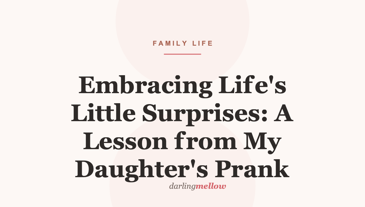 Embracing Life’s Little Surprises: A Lesson from My Daughter’s Prank