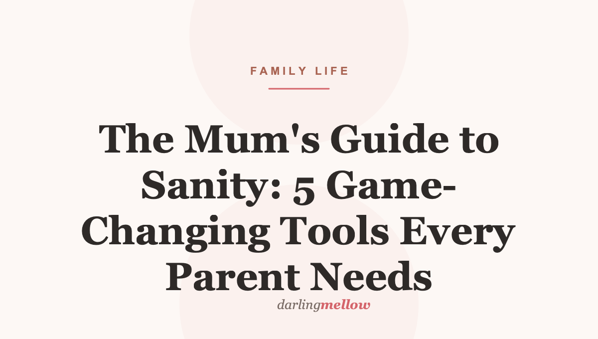 The Mum’s Guide to Sanity: 5 Game-Changing Tools Every Parent Needs