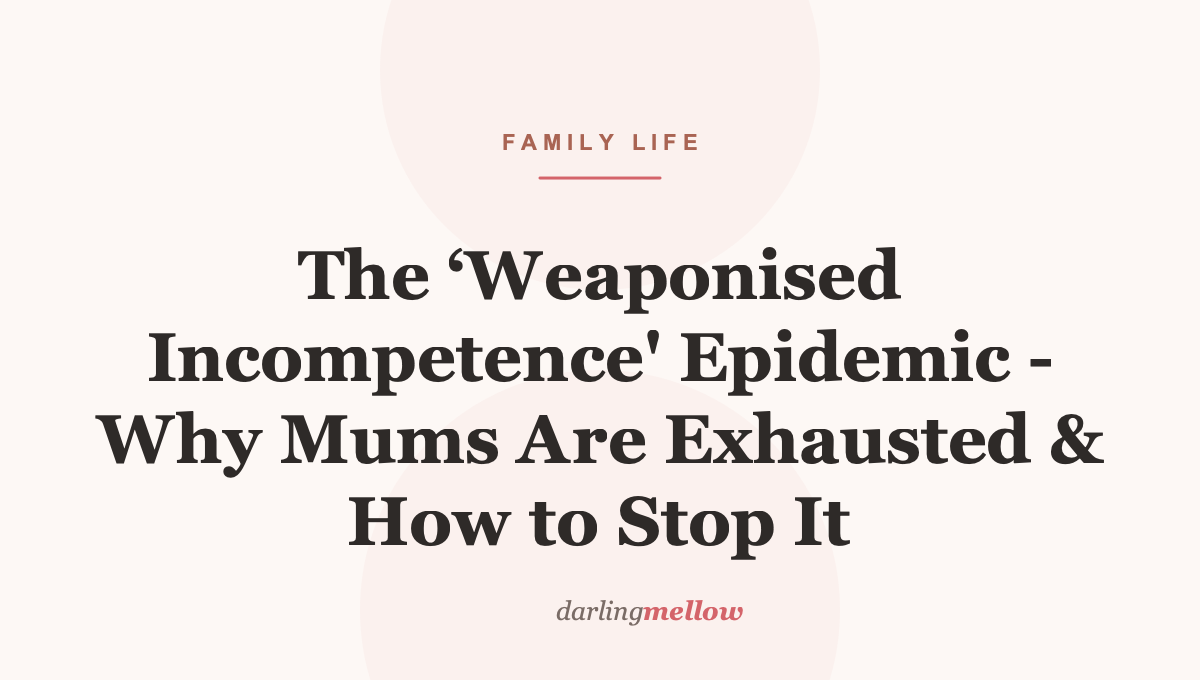 The ‘Weaponised Incompetence’ Epidemic – Why Mums Are Exhausted & How to Stop It