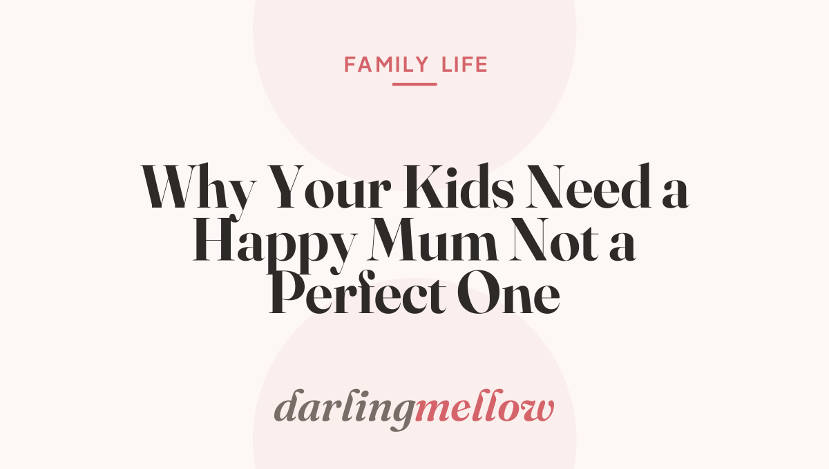 Why Your Kids Need a Happy Mum Not a Perfect One