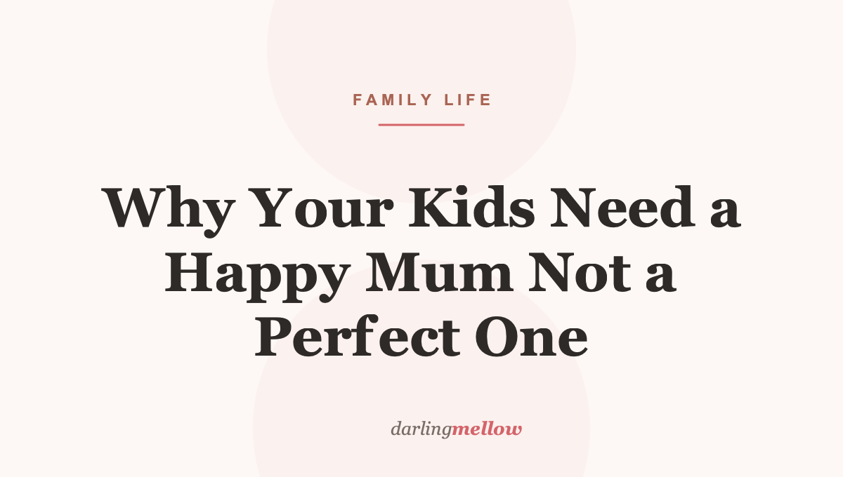Why Your Kids Need a Happy Mum Not a Perfect One