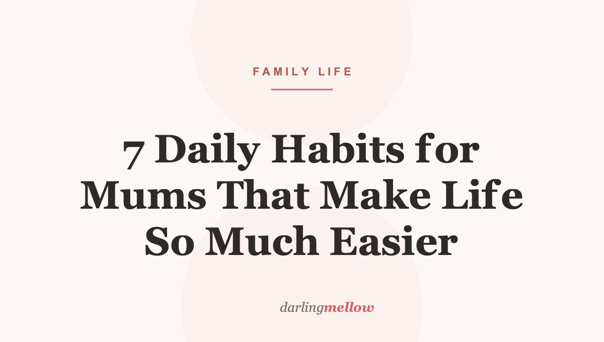 7 Daily Habits for Mums That Make Life So Much Easier
