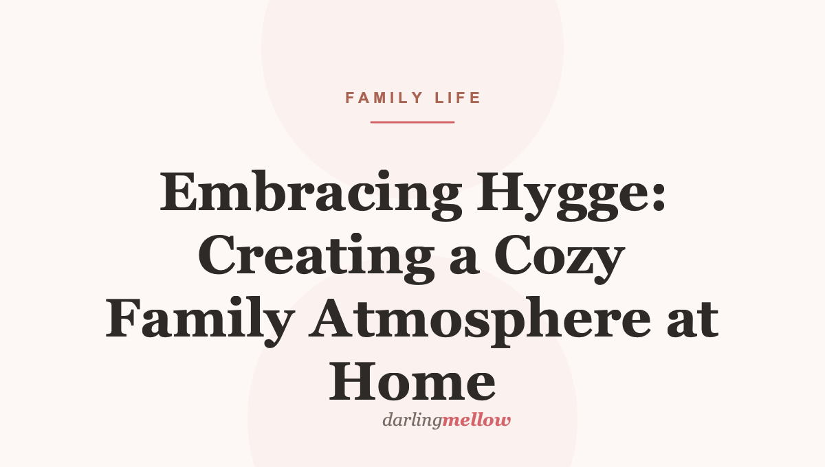 Embracing Hygge: Creating a Cozy Family Atmosphere at Home