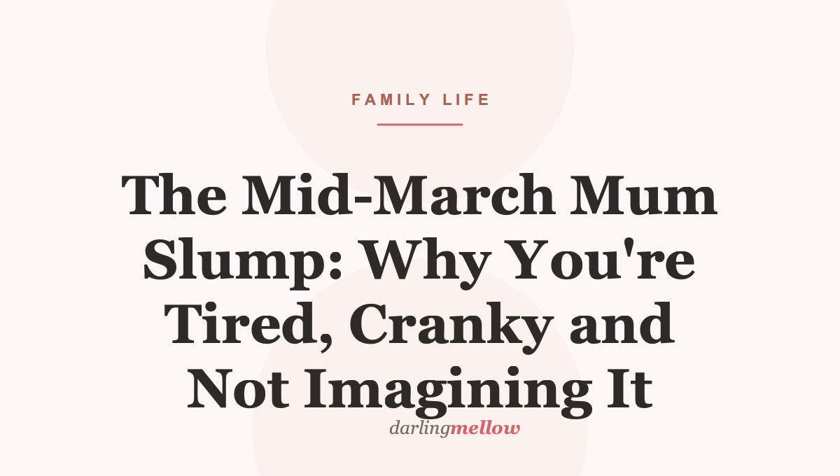 The Mid-March Mum Slump: Why You’re Tired, Cranky and Not Imagining It