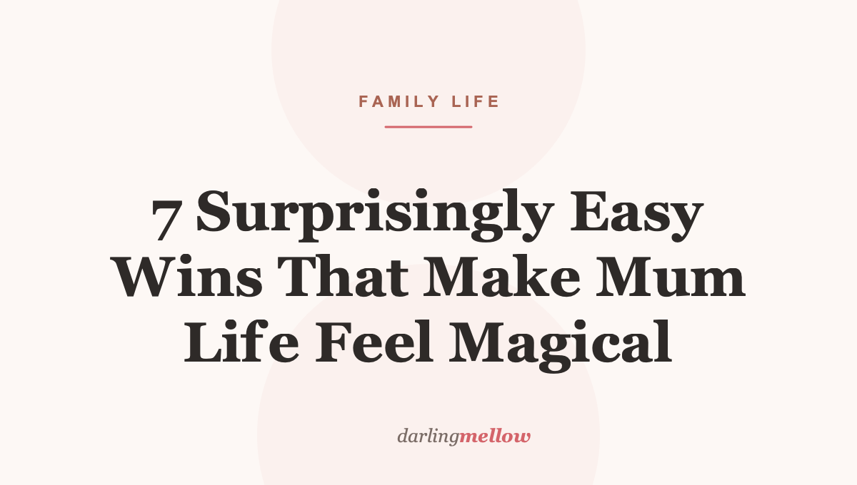 7 Surprisingly Easy Wins That Make Mum Life Feel Magical
