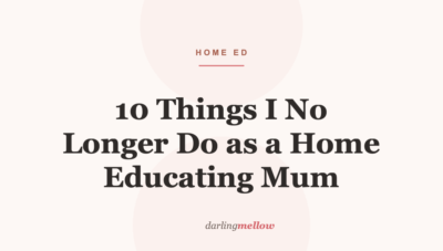 10 Things I No Longer Do as a Home Educating Mum