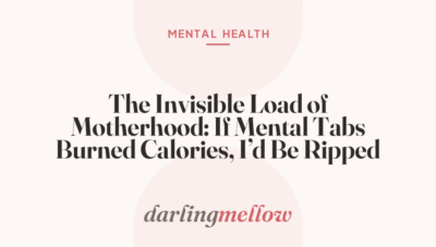 The Invisible Load of Motherhood: If Mental Tabs Burned Calories, I’d Be Ripped