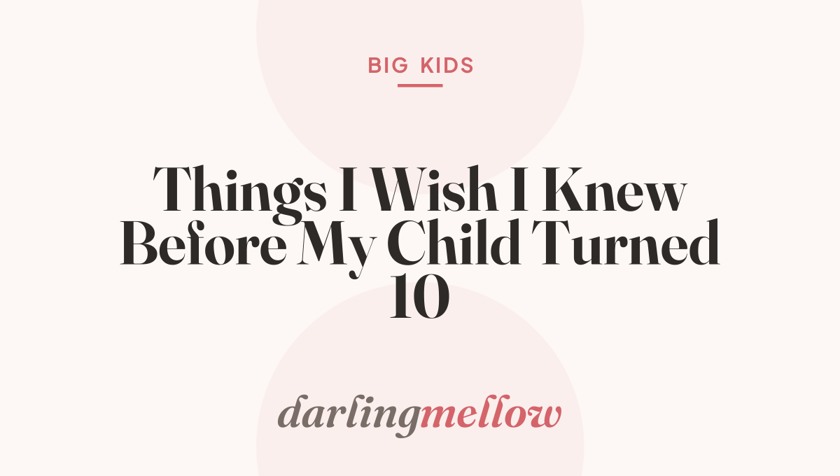 Things I Wish I Knew Before My Child Turned 10