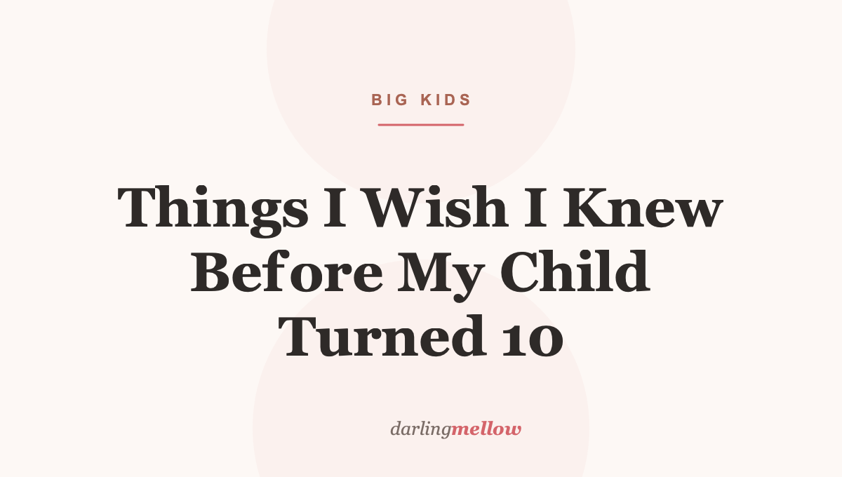 Things I Wish I Knew Before My Child Turned 10