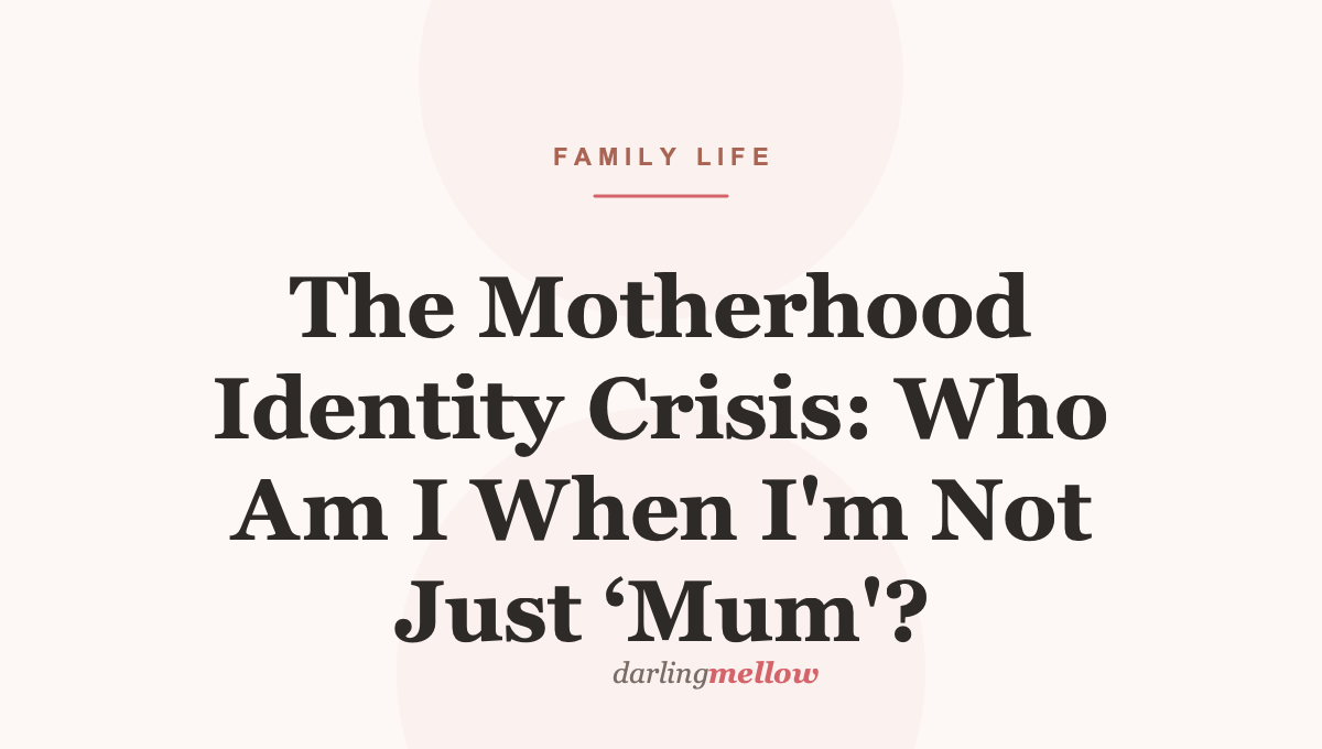 The Motherhood Identity Crisis: Who Am I When I’m Not Just ‘Mum’?