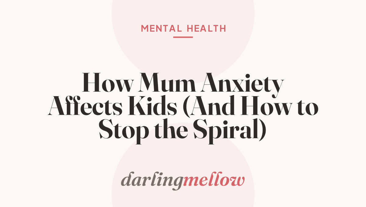 How Mum Anxiety Affects Kids (And How to Stop the Spiral)