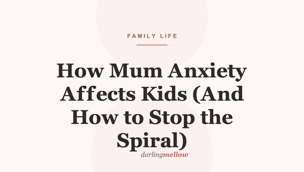 How Mum Anxiety Affects Kids (And How to Stop the Spiral)