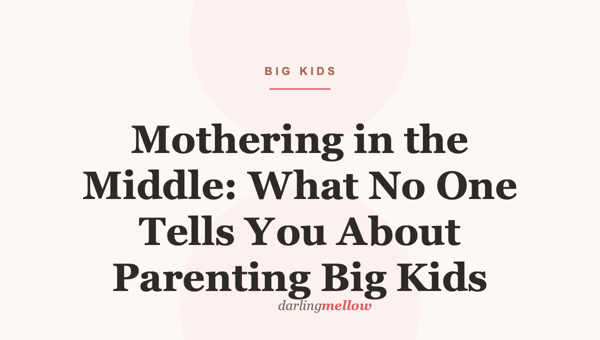 Mothering in the Middle: What No One Tells You About Parenting Big Kids