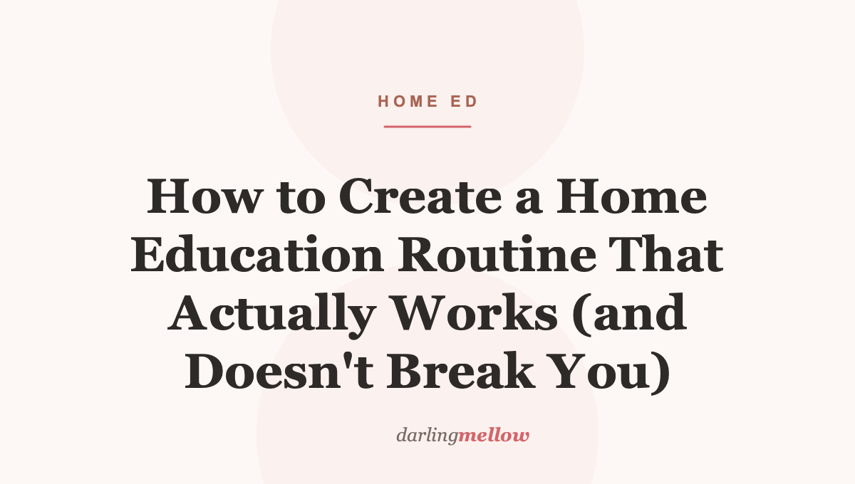 How to Create a Home Education Routine That Actually Works (and Doesn’t Break You)