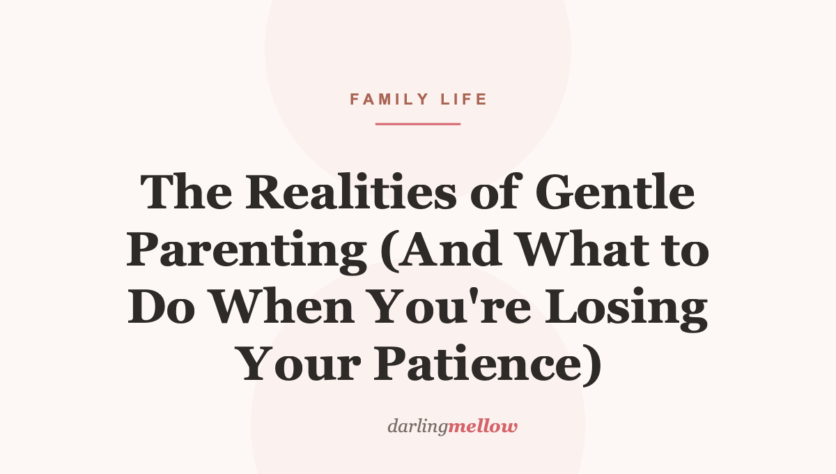 The Realities of Gentle Parenting (And What to Do When You’re Losing Your Patience)