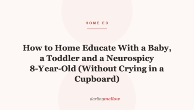 How to Home Educate With a Baby, a Toddler and a Neurospicy 8-Year-Old (Without Crying in a Cupboard)