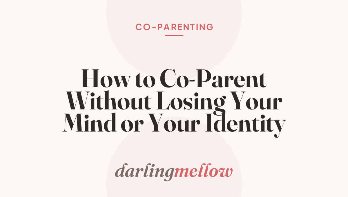 How to Co-Parent Without Losing Your Mind or Your Identity