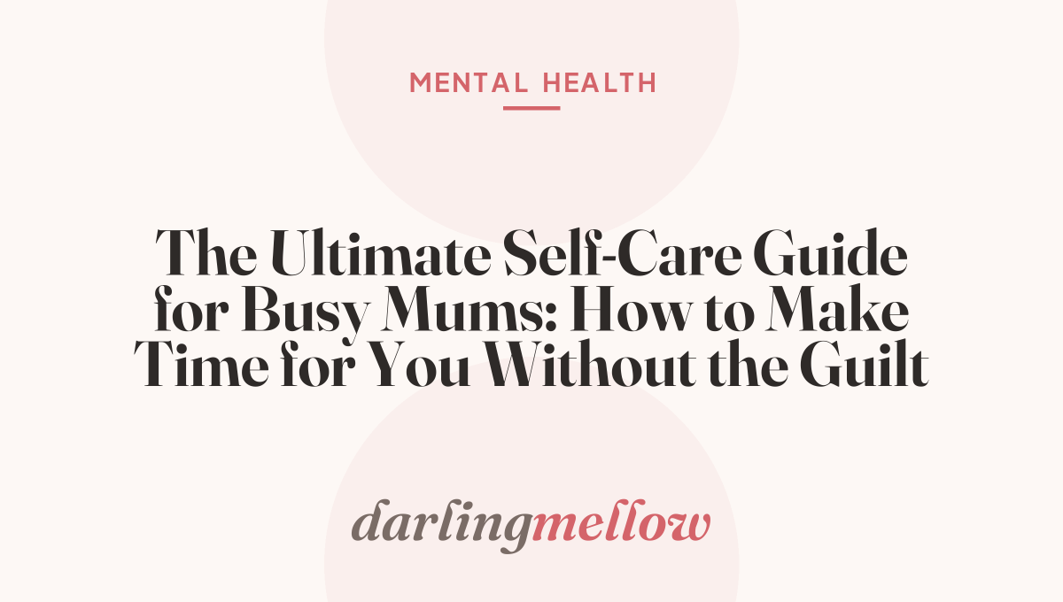 The Ultimate Self-Care Guide for Busy Mums: How to Make Time for You Without the Guilt