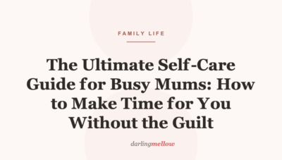 The Ultimate Self-Care Guide for Busy Mums: How to Make Time for You Without the Guilt