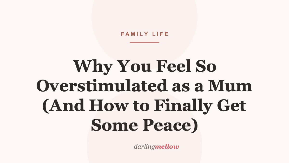 Why You Feel So Overstimulated as a Mum (And How to Finally Get Some Peace)