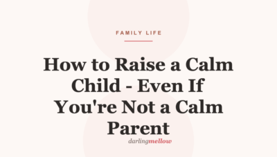 How to Raise a Calm Child – Even If You’re Not a Calm Parent