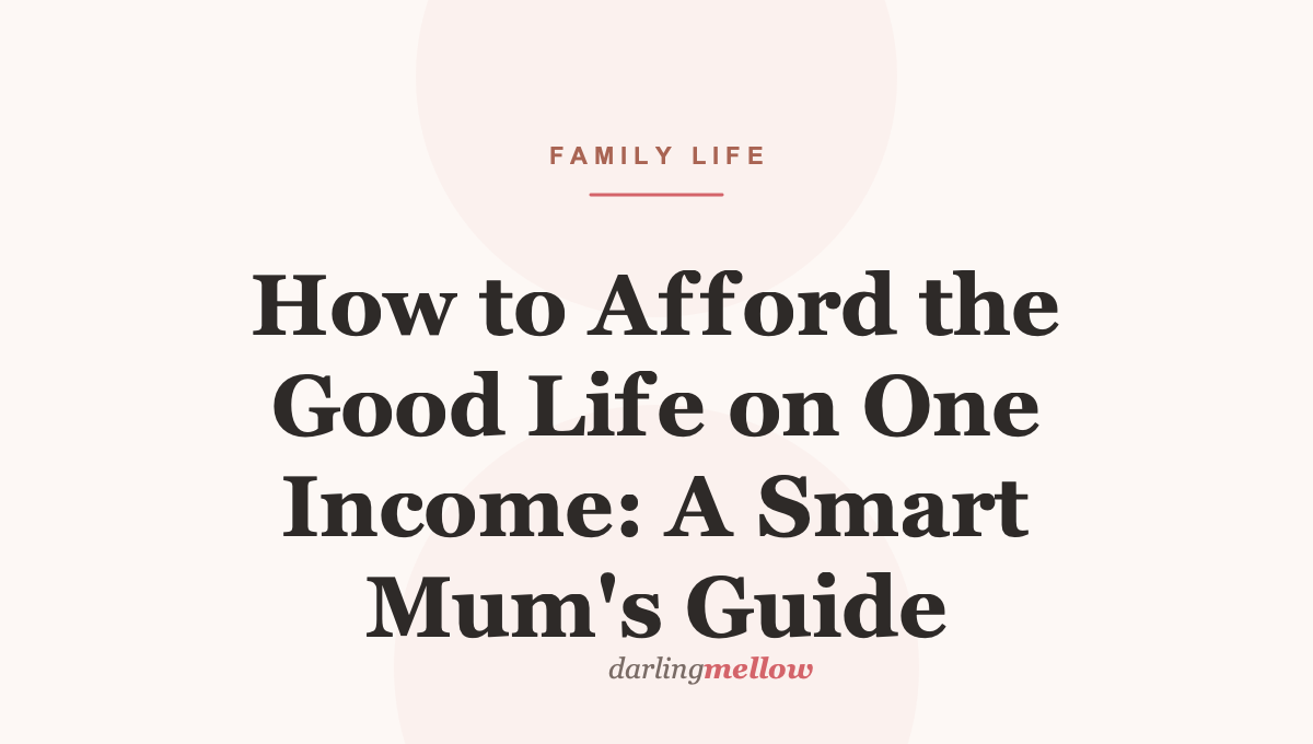 How to Afford the Good Life on One Income: A Smart Mum’s Guide