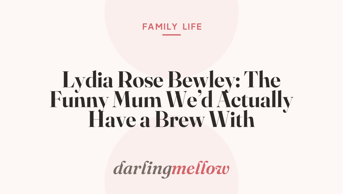 Lydia Rose Bewley: The Funny Mum We’d Actually Have a Brew With