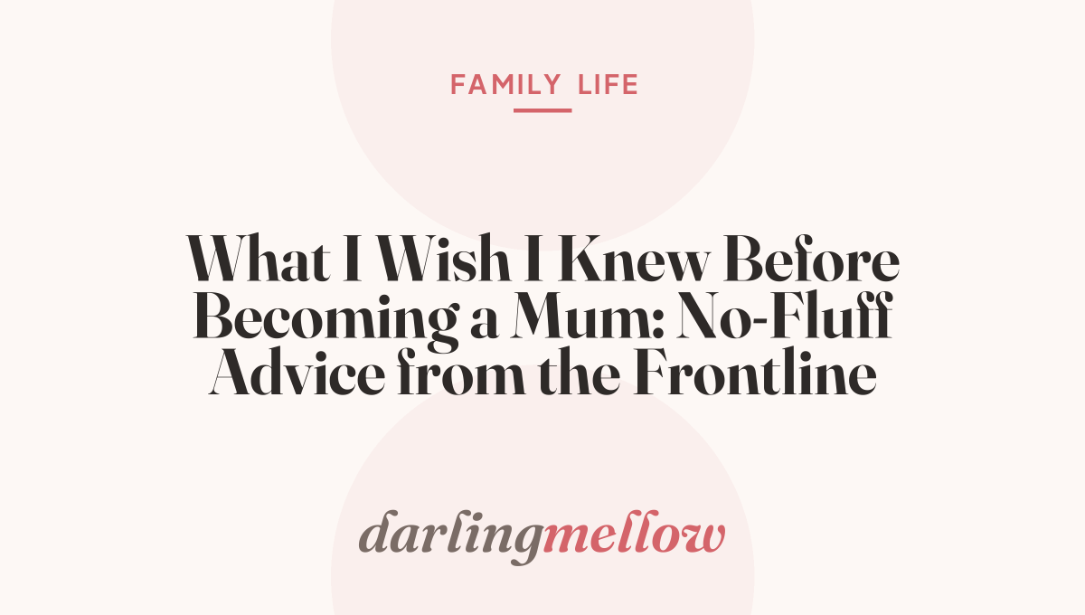 What I Wish I Knew Before Becoming a Mum: No-Fluff Advice from the Frontline