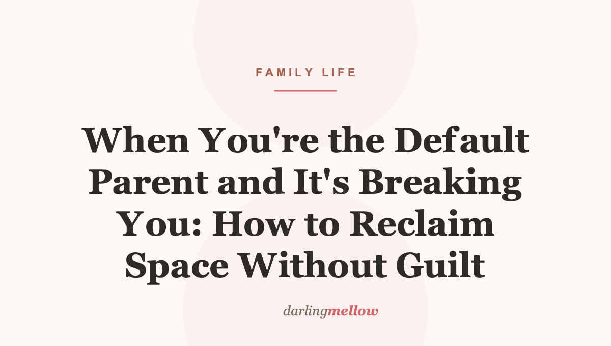 When You’re the Default Parent and It’s Breaking You: How to Reclaim Space Without Guilt