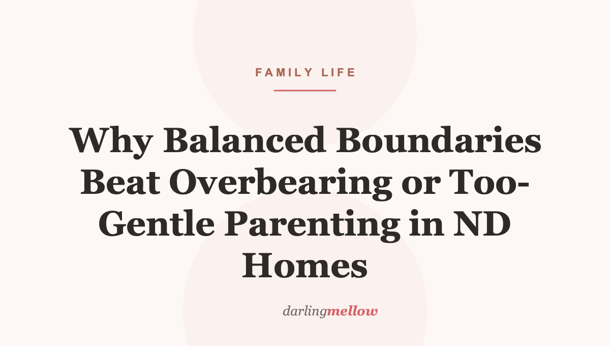Why Balanced Boundaries Beat Overbearing or Too-Gentle Parenting in ND Homes