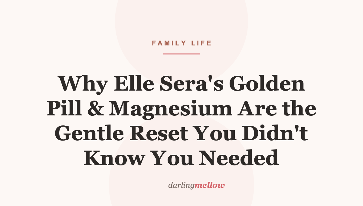 Why Elle Sera’s Golden Pill & Magnesium Are the Gentle Reset You Didn’t Know You Needed