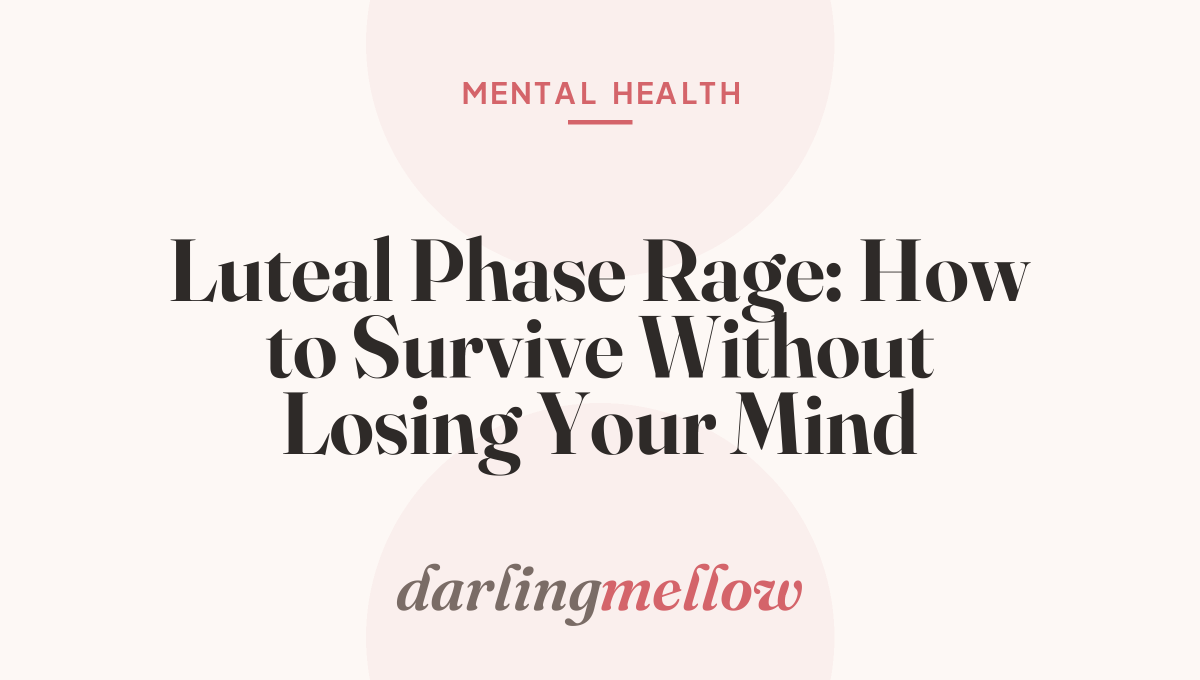 Luteal Phase Rage: How to Survive Without Losing Your Mind