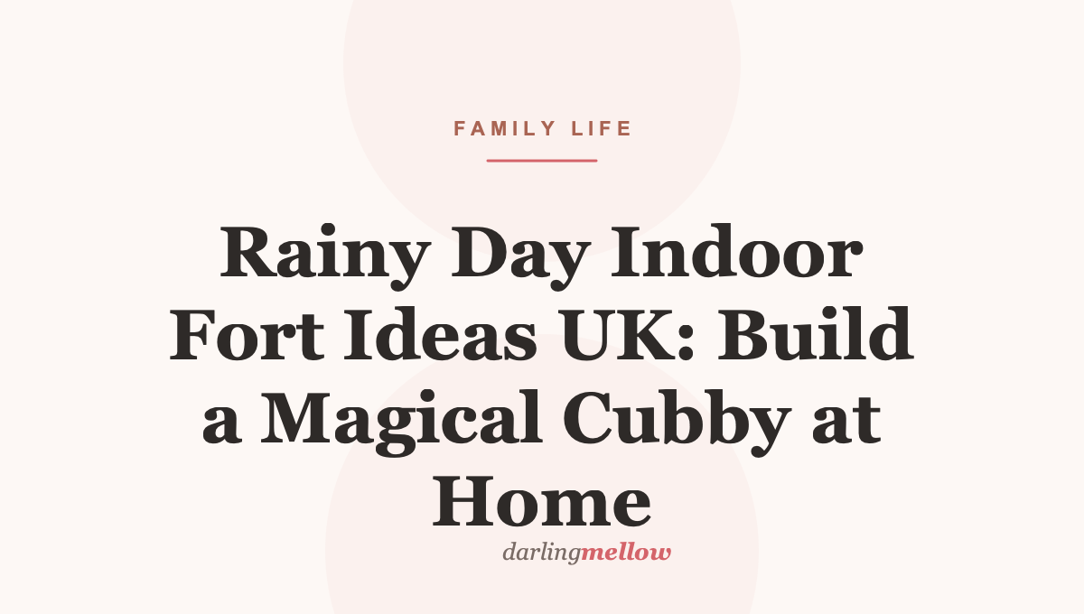 Rainy Day Indoor Fort Ideas UK: Build a Magical Cubby at Home
