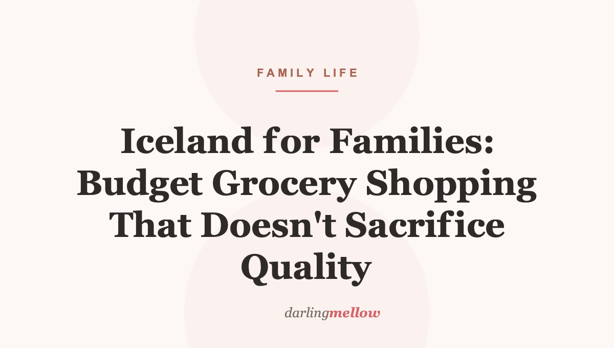 Iceland for Families: Budget Grocery Shopping That Doesn’t Sacrifice Quality