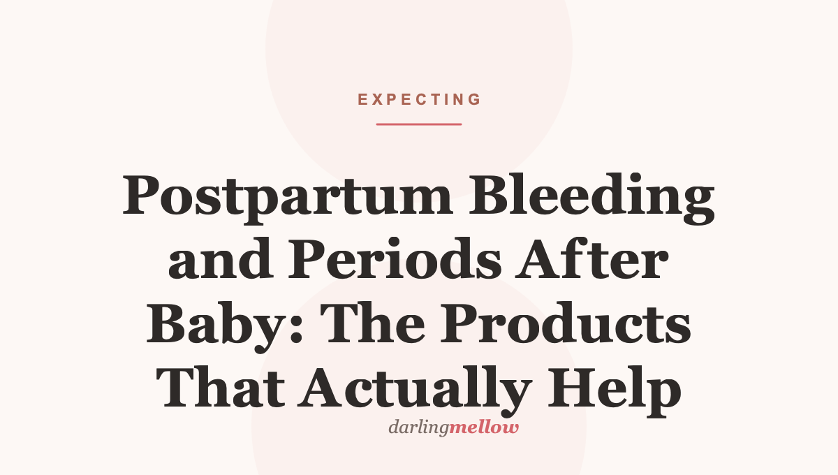 Postpartum Bleeding and Periods After Baby: The Products That Actually Help