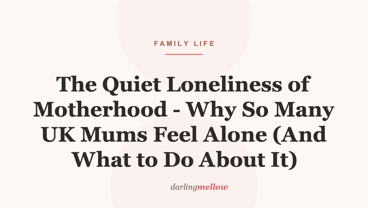 The Quiet Loneliness of Motherhood – Why So Many UK Mums Feel Alone (And What to Do About It)