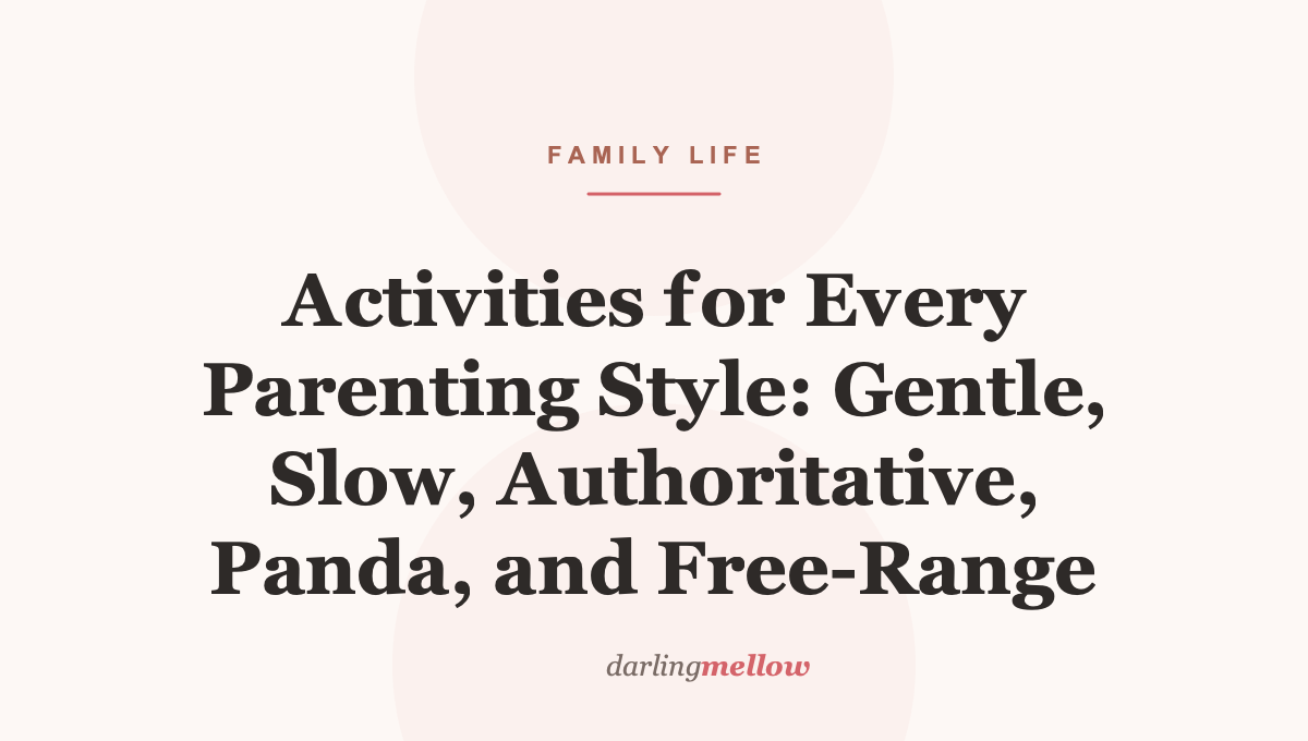 Activities for Every Parenting Style: Gentle, Slow, Authoritative, Panda, and Free‑Range